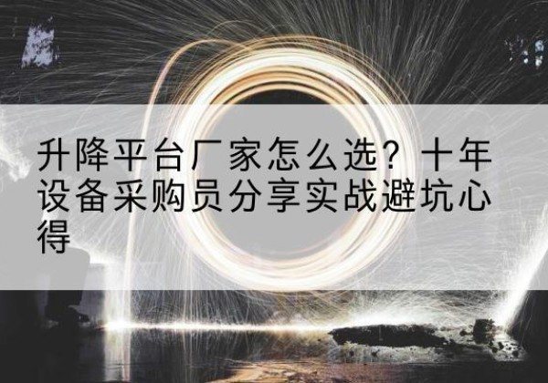 吉木萨尔升降平台厂家-怎么选？十年设备采购员分享实战避坑心得