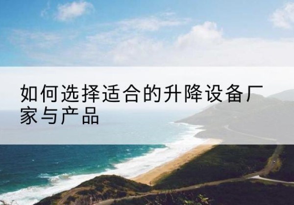 吉木萨尔电动升降平台厂家-如何选择适合的升降设备厂家与产品